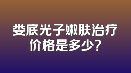 娄底光子嫩肤治疗价格是多少？