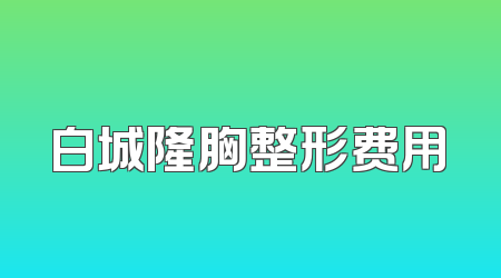 白城隆胸整形费用