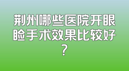 荆州哪些医院开眼睑手术效果比较好？