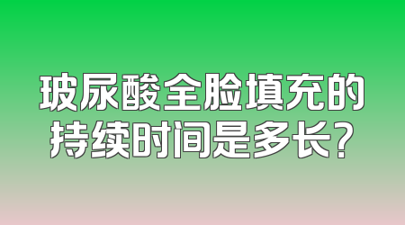 玻尿酸全脸填充的持续时间是多长？