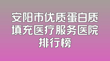 安阳市优质蛋白质填充医疗服务医院排行榜