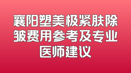襄阳塑美极紧肤除皱费用参考及专业医师建议