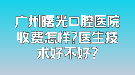 广州曙光口腔医院收费怎样？医生技术好不好？