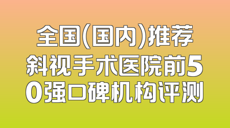 全国（国内）推荐斜视手术医院前50强口碑机构评测