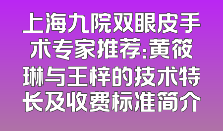 上海九院双眼皮手术专家推荐：黄筱琳与王梓的技术特长及收费标准简介