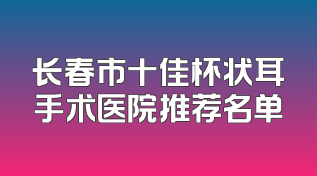 长春市十佳杯状耳手术医院推荐名单