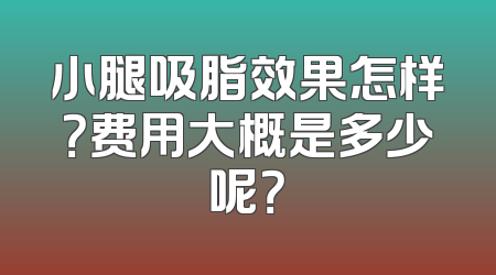 小腿吸脂效果怎样？费用大概是多少呢？