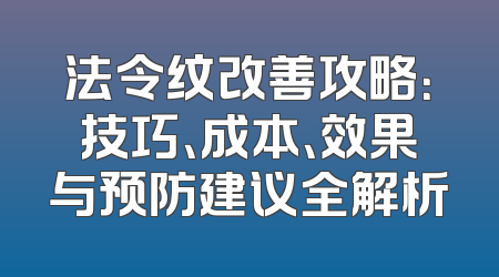 法令纹改善攻略：技巧、成本、效果与预防建议全解析