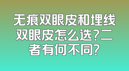 无痕双眼皮和埋线双眼皮怎么选？二者有何不同？