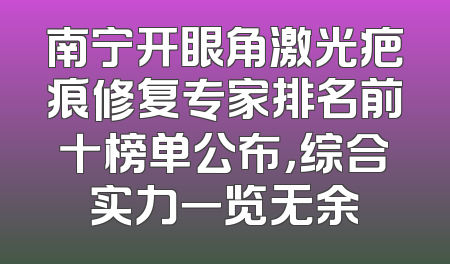 南宁开眼角激光疤痕修复专家排名前十榜单公布，综合实力一览无余