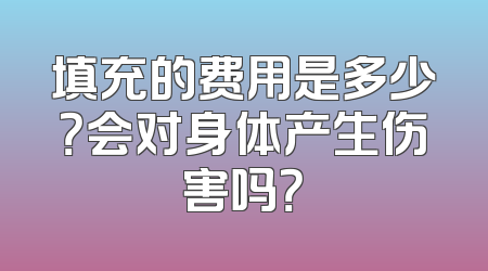 填充的费用是多少？会对身体产生伤害吗？