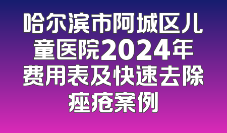 哈尔滨市阿城区儿童医院2024年费用表及快速去除痤疮案例