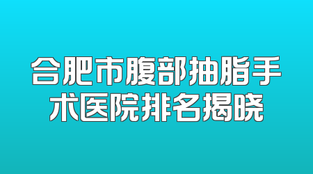 合肥市腹部抽脂手术医院排名揭晓