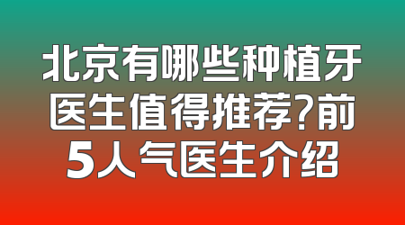 北京有哪些种植牙医生值得推荐？前5人气医生介绍