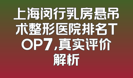 上海闵行乳房悬吊术整形医院排名TOP7，真实评价解析