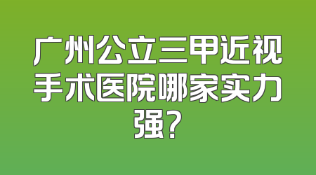 广州公立三甲近视手术医院哪家实力强？