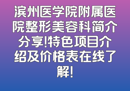 滨州医学院附属医院整形美容科简介分享！特色项目介绍及价格表在线了解！