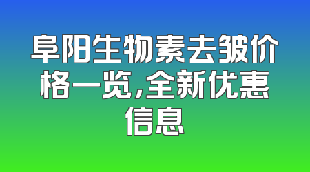 阜阳生物素去皱价格一览，全新优惠信息