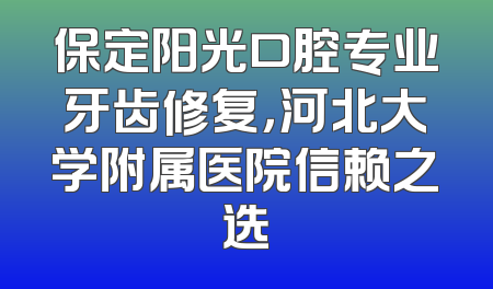 保定阳光口腔专业牙齿修复，河北大学附属医院信赖之选