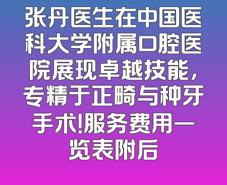 张丹医生在中国医科大学附属口腔医院展现卓越技能，专精于正畸与种牙手术！服务费用一览表附后