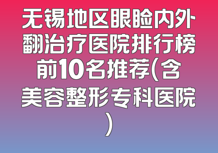 无锡地区眼睑内外翻治疗医院排行榜前10名推荐（含美容整形专科医院）