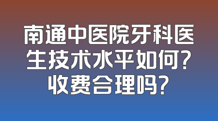 南通中医院牙科医生技术水平如何？收费合理吗？