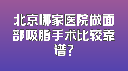 北京哪家医院做面部吸脂手术比较靠谱？
