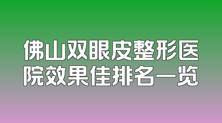 佛山双眼皮整形医院效果佳排名一览