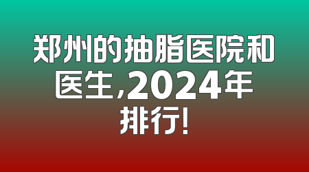 郑州的抽脂医院和医生，2024年排行！