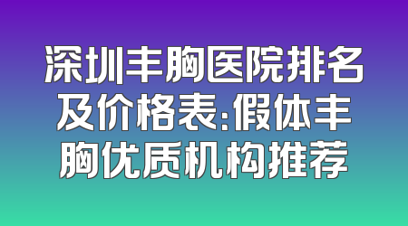 深圳丰胸医院排名及价格表：假体丰胸优质机构推荐