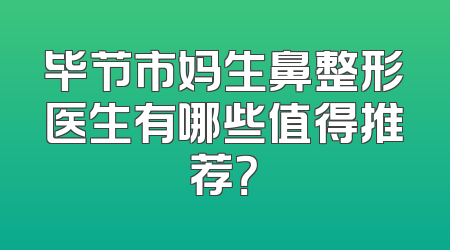 毕节市妈生鼻整形医生有哪些值得推荐？