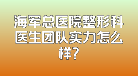 海军总医院整形科医生团队实力怎么样？