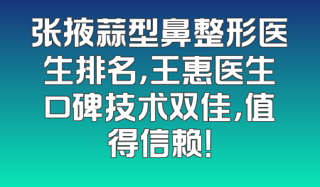 张掖蒜型鼻整形医生排名，王惠医生口碑技术双佳，值得信赖！