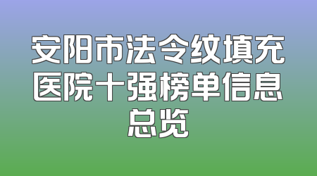 安阳市法令纹填充医院十强榜单信息总览