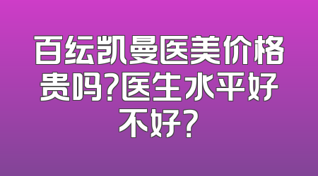 百纭凯曼医美价格贵吗？医生水平好不好？