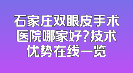 石家庄双眼皮手术医院哪家好？技术优势在线一览