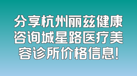 分享杭州丽兹健康咨询城星路医疗美容诊所价格信息！