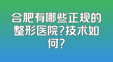 合肥有哪些正规的整形医院？技术如何？