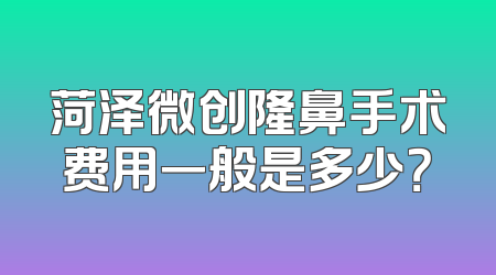 菏泽微创隆鼻手术费用一般是多少？