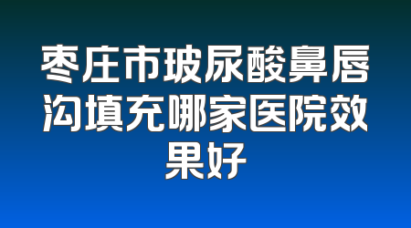 枣庄市玻尿酸鼻唇沟填充哪家医院效果好