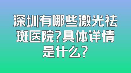 深圳有哪些激光祛斑医院？具体详情是什么？