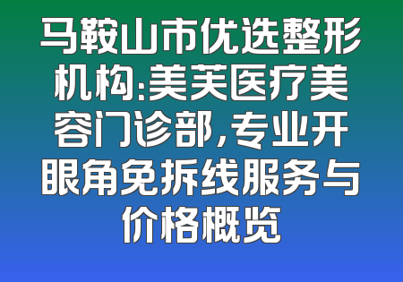 马鞍山市优选整形机构：美芙医疗美容门诊部，专业开眼角免拆线服务与价格概览