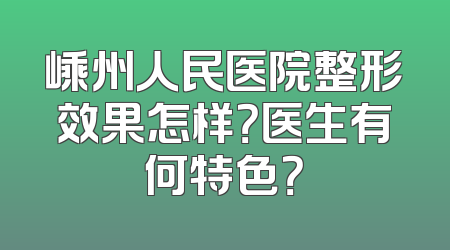 嵊州人民医院整形效果怎样？医生有何特色？