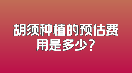 胡须种植的预估费用是多少？