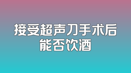 接受超声刀手术后能否饮酒
