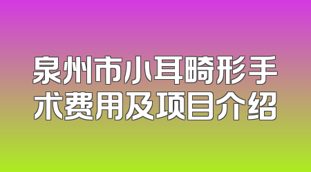 泉州市小耳畸形手术费用及项目介绍