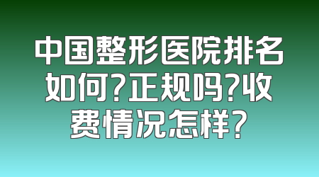 中国整形医院排名如何？正规吗？收费情况怎样？