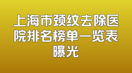 上海市颈纹去除医院排名榜单一览表曝光