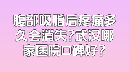 腹部吸脂后疼痛多久会消失？武汉哪家医院口碑好？