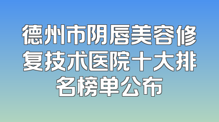 德州市阴唇美容修复技术医院十大排名榜单公布